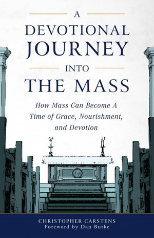 Devotional Journey into the Mass; How Mass Can Become a Time of Grace, Nourishment, and Devotion