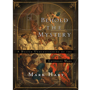 Behold The Mystery: A Deeper Understanding of the Catholic Mass