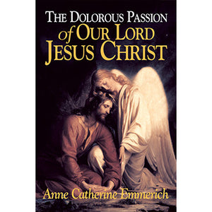 The Dolorous Passion of Our Lord Jesus Christ: From the Visions of Anne Catherine Emmerich