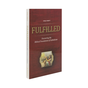 Fulfilled; Uncovering the Biblical Foundations of Catholicism