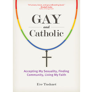 Gay and Catholic: Accepting My Sexuality, Finding Community, Living My Faith