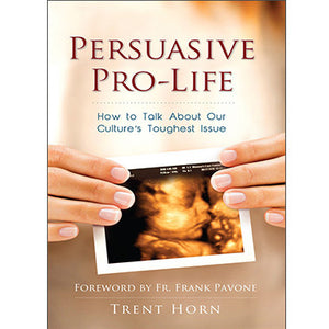 Persuasive Pro-Life: How to Talk About Our Culture's Toughest Issue