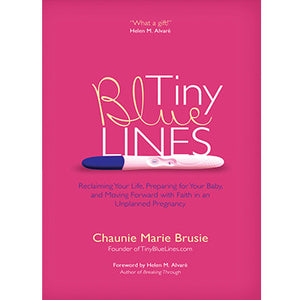 Tiny Blue Lines: Reclaiming Your Life, Preparing for Your Baby, and Moving Forward with Faith in an Unplanned Pregnancy