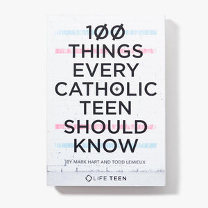 100 Things Every Catholic Teen Should Know