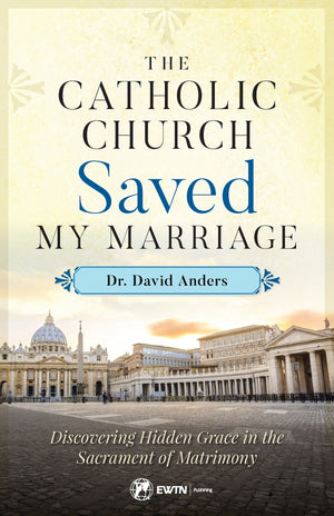 The Catholic Church Saved My Marriage; Discovering Hidden Grace in the Sacrament of Matrimony