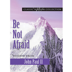 Be Not Afraid: Wisdom from John Paul II