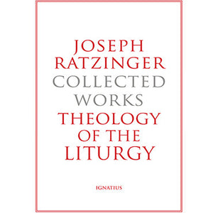 Joseph Ratzinger Collected Works Theology of the Liturgy