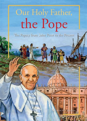 Our Holy Father, the Pope; The Papacy from Saint Peter to the Present