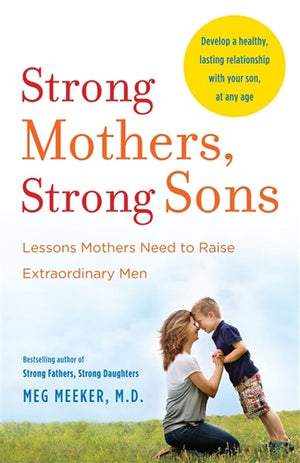 Strong Mothers, Strong Sons Lessons Mothers Need to Raise Extraordinary Men
