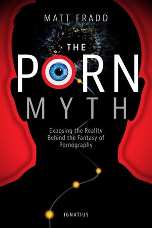 The Porn Myth; Exposing the Reality Behind the Fantasy of Pornography
