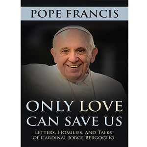 Only Love Can Save Us: Letters, Homilies, and Talks