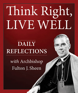Think Right, Live Well; Daily Reflections with Archbishop Fulton J. Sheen