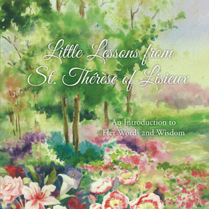Little Lessons from St. Therese of Lisieux; An Introduction to Her Words and Wisdom